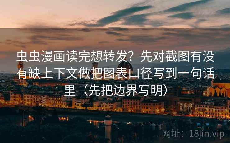 虫虫漫画读完想转发?先对截图有没有缺上下文做把图表口径写到一句话里(先把边界写明) 虫虫漫画读完想转发?先对截图有没有缺上下文做把图表口径写到一句话里(先把边界写明)