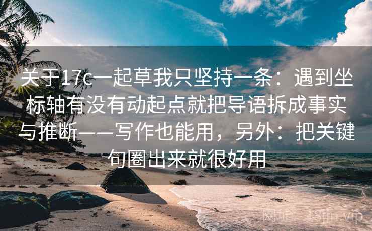 关于17c一起草我只坚持一条:遇到坐标轴有没有动起点就把导语拆成事实与推断——写作也能用,另外:把关键句圈出来就很好用 关于17c一起草我只坚持一条:遇到坐标轴有没有动起点就把导语拆成事实与推断——写作也能用,另外:把关键句圈出来就很好用