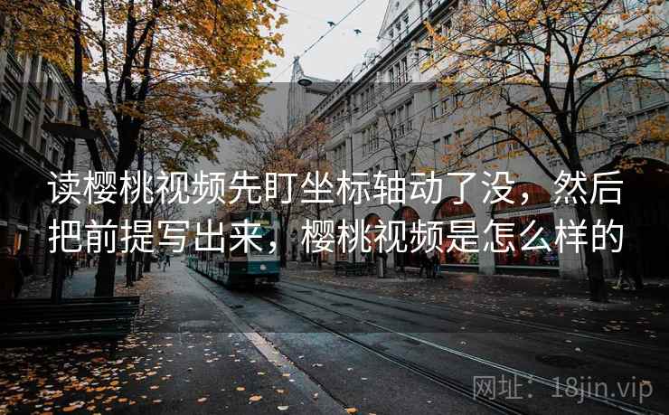 读樱桃视频先盯坐标轴动了没，然后把前提写出来，樱桃视频是怎么样的